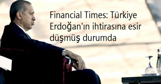 Financial Times: Türkiye Erdoğan'ın ihtirasına esir düşmüş durumda
