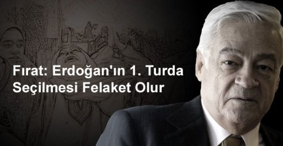 Fırat: Erdoğan'ın 1. Turda Seçilmesi Felaket Olur 