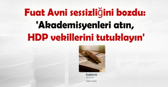 Fuat Avni: 'Akademisyenleri atın, HDP vekillerini tutuklayın'