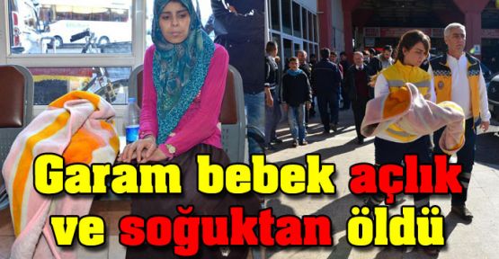 Garam bebek açlık ve soğuktan öldü