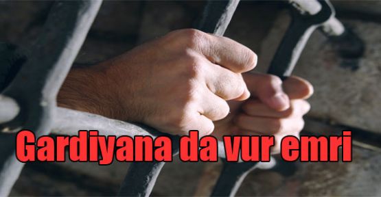 Gardiyana da vur yetkisi!