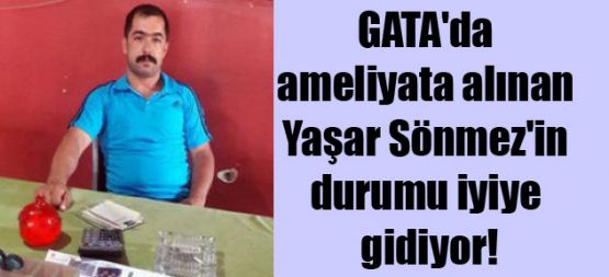 GATA'da ameliyata alınan Yaşar Sönmez'in durumu iyiye gidiyor