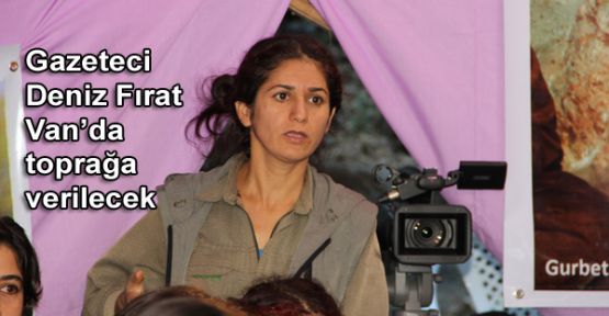 Gazeteci Deniz Fırat Van’da toprağa verilecek