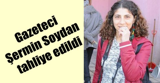 Gazeteci Şermin Soydan tahliye edildi