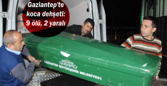 Gaziantep'te koca dehşeti: 9 ölü, 2 yaralı
