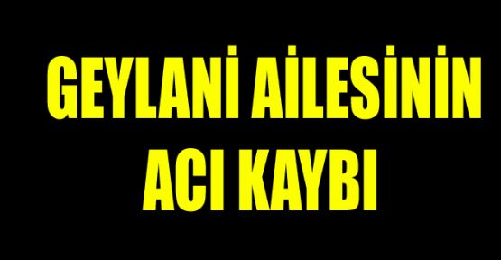 Geylani ailesinin acı günü!