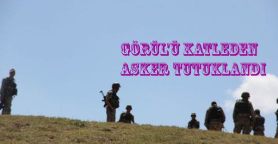 Görül'ü katleden asker tutuklandı