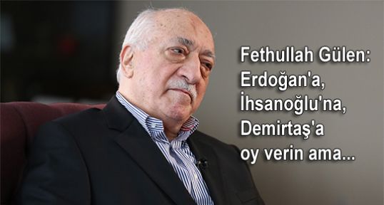 Gülen: Erdoğan'a, İhsanoğlu'na, Demirtaş'a verin ama...