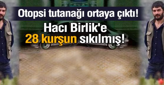 Hacı Lokman Birlik’in otopsi raporu: 28 kurşun