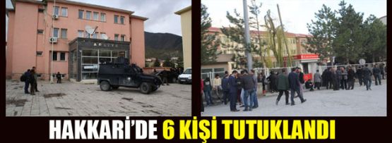 Hakkari'de 6 tutuklama, Yüksekova 1 gözaltı