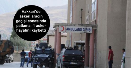 Hakkari'de askeri aracın geçişi esnasında patlama: 1 asker hayatını kaybetti