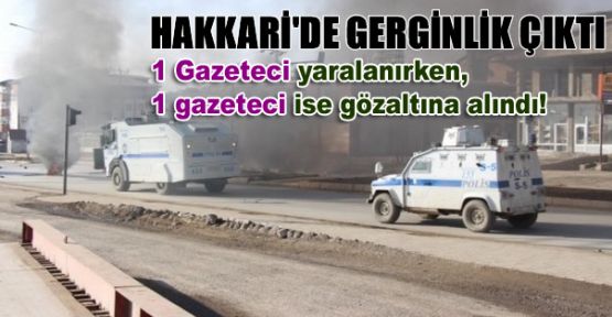 Hakkari'de gerginlik: 1 Gazeteci yaralı, 1 gazeteciye gözaltı