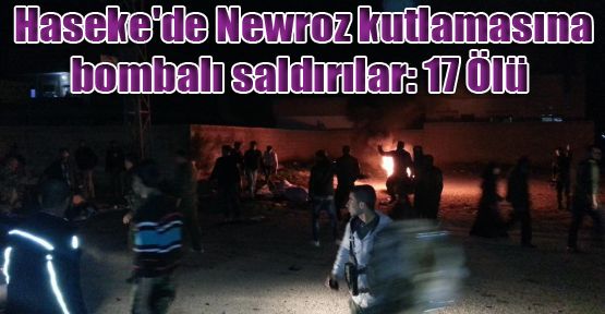 Haseke'de Newroz kutlamasına bombalı saldırılar: 17 Ölü
