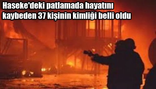 Haseke'de hayatını kaybeden 37 kişinin kimliği belli oldu