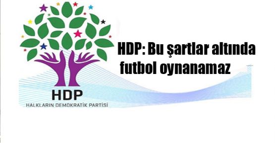 HDP: Bu şartlar altında futbol oynanamaz
