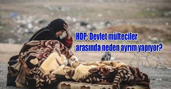 HDP: Devlet mülteciler arasında neden ayrım yapıyor?