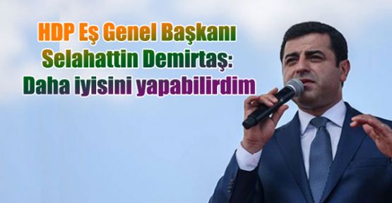 HDP Eş Genel Başkanı Demirtaş: Daha iyisini yapabilirdim
