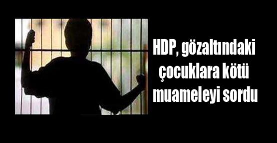 HDP, gözaltındaki çocuklara kötü muameleyi sordu 