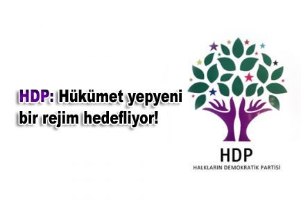 HDP: Hükümet yepyeni bir rejim hedefliyor!