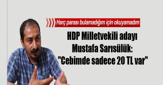 HDP Milletvekili adayı Mustafa Sarısülük: 'Cebimde sadece 20 TL var'