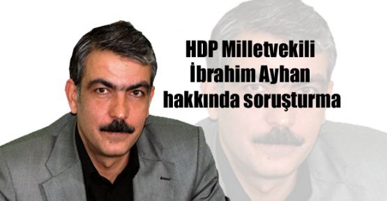 HDP Milletvekili İbrahim Ayhan hakkında soruşturma