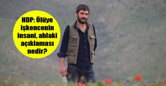 HDP: Ölüye işkencenin insani, ahlaki açıklaması nedir? 