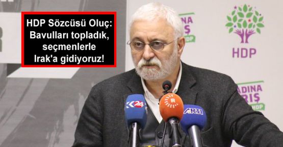 HDP Sözcüsü Oluç: Bavulları topladık, seçmenlerle Irak'a gidiyoruz!