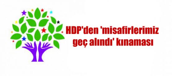 HDP'den 'misafirlerimiz geç alındı' kınaması