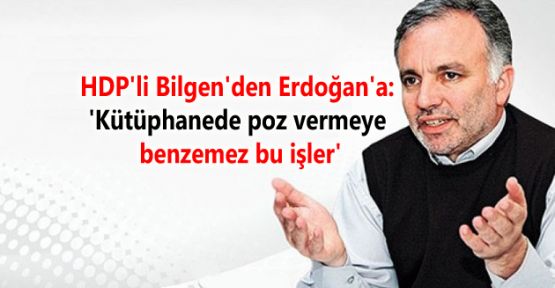 HDP'li Bilgen: 'Kütüphanede poz vermeye benzemez bu işler'