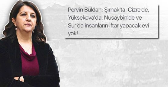 HDP'li Buldan: Şırnak'ta, Yüksekova'da insanların iftar yapacak evi yok!