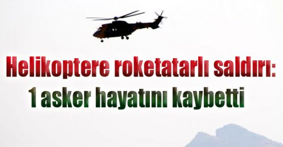 Helikoptere roketatarlı saldırı: 1 asker hayatını kaybetti