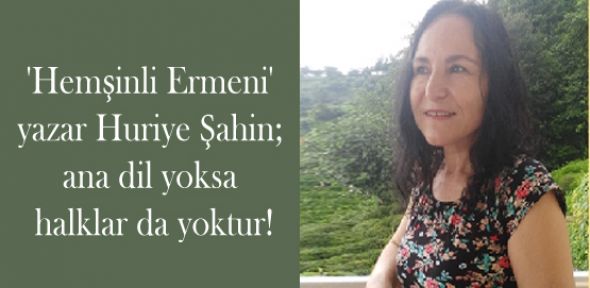 'Hemşinli Ermeni' yazar Şahin; ana dil yoksa halklar da yoktur!