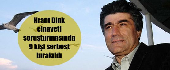 Hrant Dink cinayeti soruşturmasında 9 kişi serbest bırakıldı
