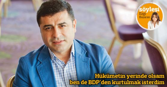 Hükümetin yerinde olsam ben de BDP'den kurtulmak isterdim