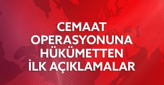 Hükümetten Cemaat Operasyonuna İlk Açıklamalar
