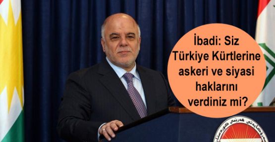 İbadi: Siz Türkiye Kürtlerine askeri ve siyasi haklarını verdiniz mi?