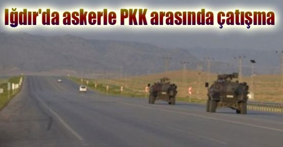 Iğdır'da askerle PKK arasında çatışma