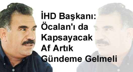 İHD Başkanı: Öcalan'ı da Kapsayacak Af Artık Gündeme Gelmeli