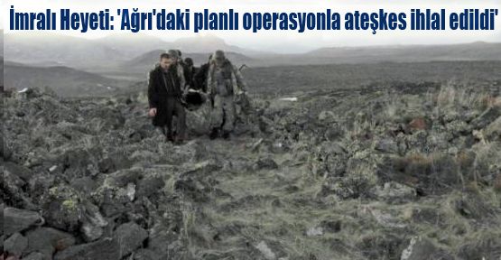 İmralı Heyeti: 'Ağrı'daki planlı operasyonla ateşkes ihlal edildi'