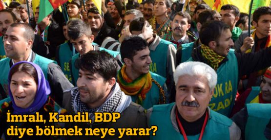 İmralı, Kandil, BDP diye bölmek neye yarar? 