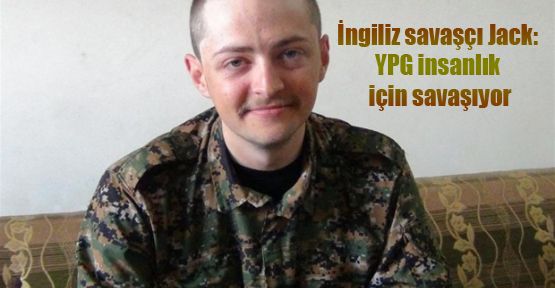 İngiliz savaşçı Jack: YPG insanlık için savaşıyor