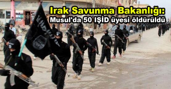 Irak Savunma Bakanlığı: Musul'da 50 IŞİD üyesi öldürüldü