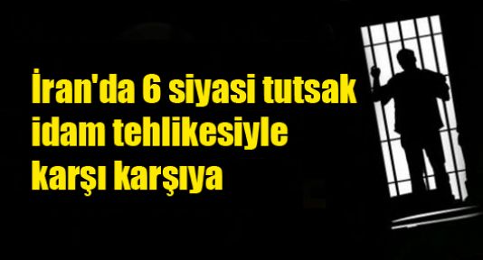 İran'da 6 siyasi tutsak idam tehlikesiyle karşı karşıya