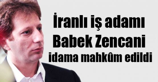 İranlı iş adamı Babek Zencani idama mahkûm edildi