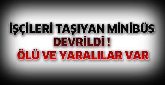 İşçi servisi devrildi: 1 ölü, 13 yaralı