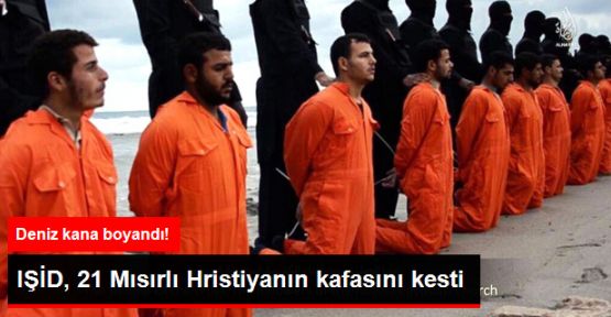 IŞİD, 21 Mısırlı Hristiyanı Kafasını Keserek İnfaz Etti