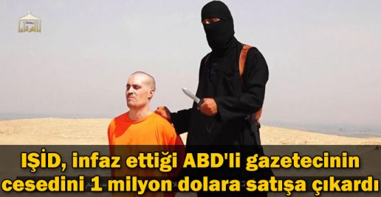 IŞİD, infaz ettiği ABD'li gazetecinin cesedini 1 milyon dolara satışa çıkardı