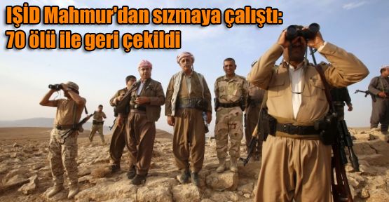 IŞİD Mahmur'dan sızmaya çalıştı, 70 ölü ile geri çekildi