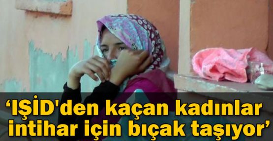 'IŞİD'den kaçan kadınlar intihar için bıçak taşıyor'