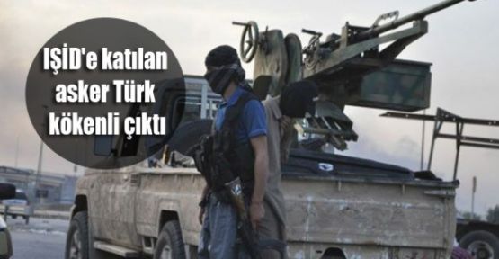IŞİD'e katılan asker Türk kökenli çıktı